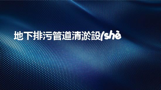 地下排污管道清淤設(shè)備清淤技術(shù)革新如何改變都市排水系統(tǒng)！